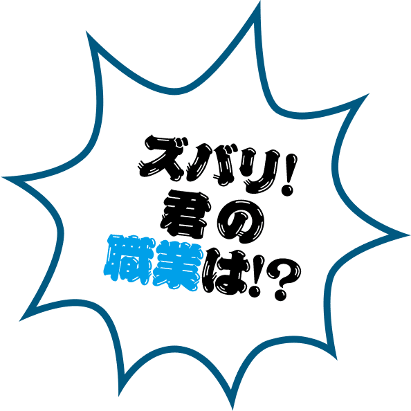 ズバリ!君の職業は!?